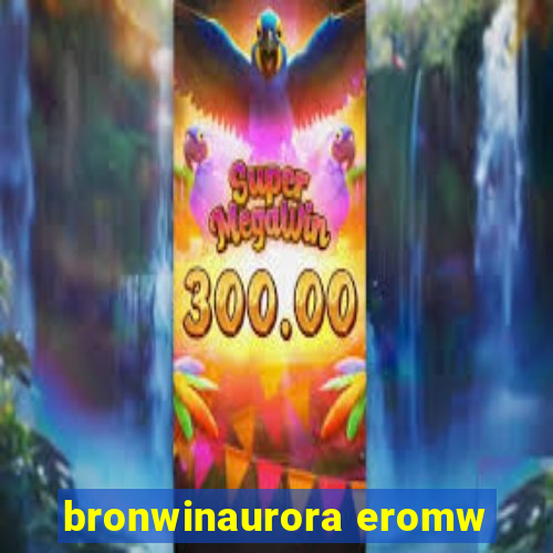 bronwinaurora eromw