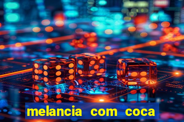 melancia com coca cola faz mal