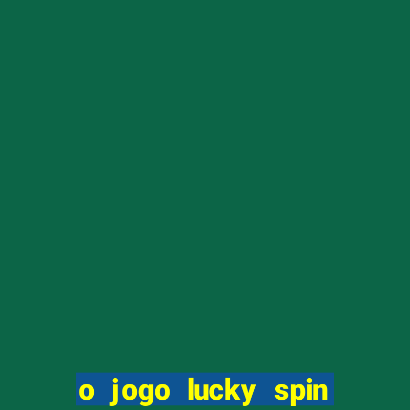 o jogo lucky spin paga mesmo