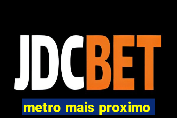 metro mais proximo