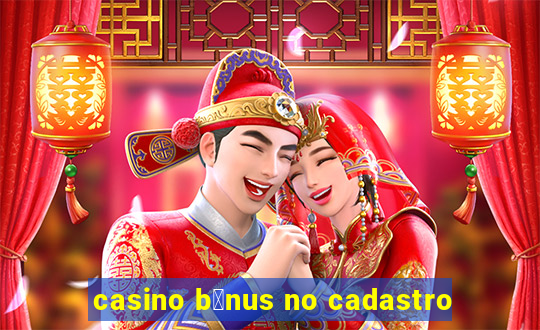 casino b么nus no cadastro