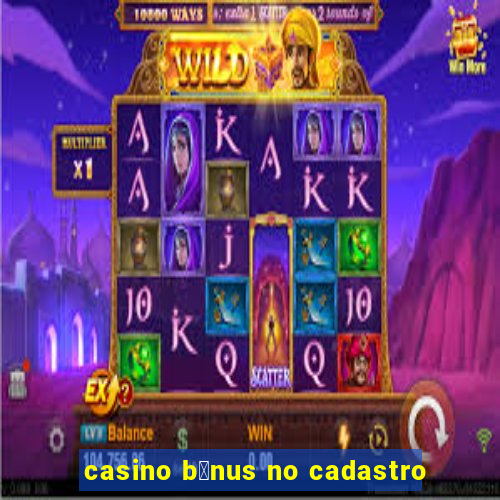 casino b么nus no cadastro