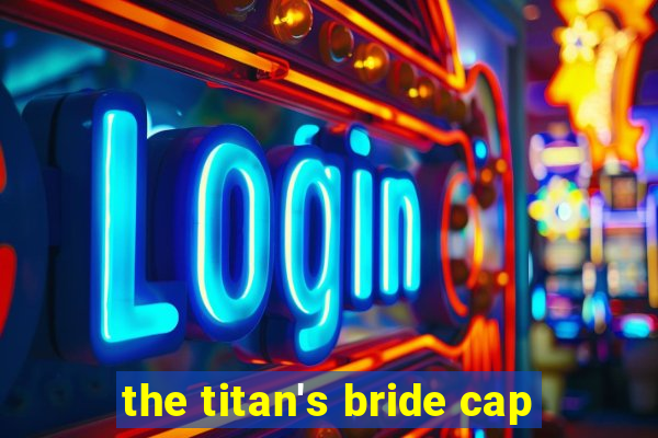 the titan's bride cap