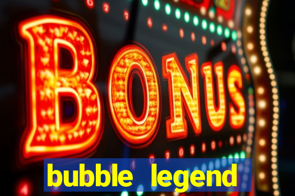 bubble legend ganhar dinheiro