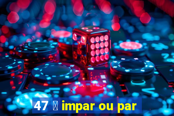 47 茅 impar ou par