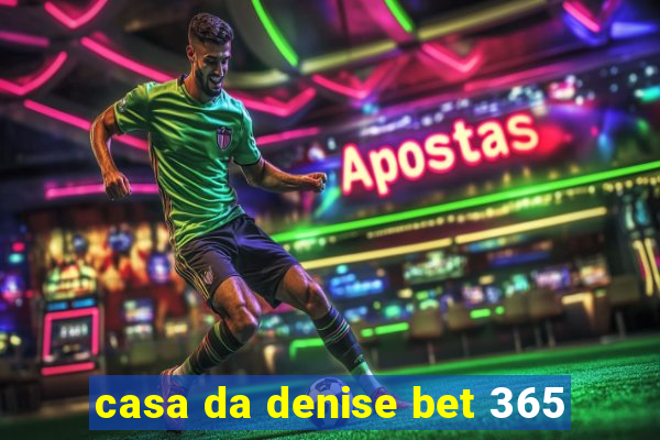 casa da denise bet 365