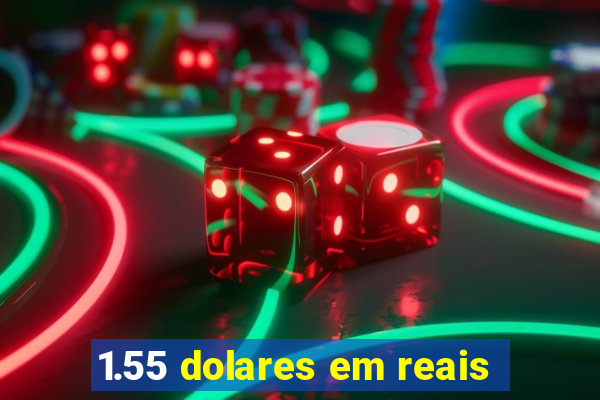 1.55 dolares em reais