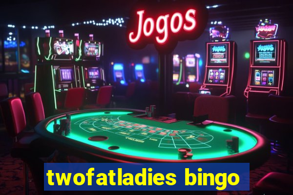 twofatladies bingo