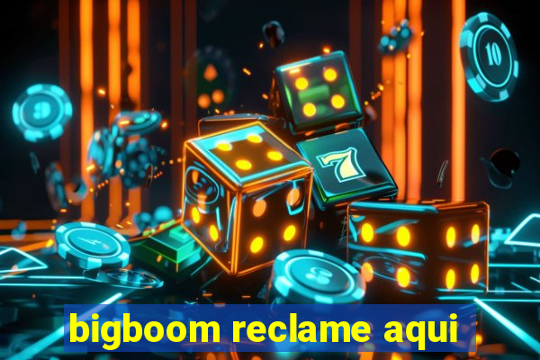 bigboom reclame aqui