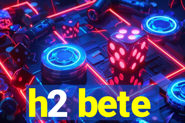 h2 bete