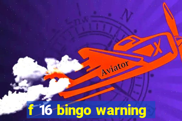 f 16 bingo warning