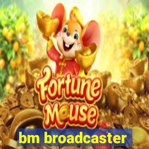 bm broadcaster