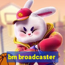 bm broadcaster