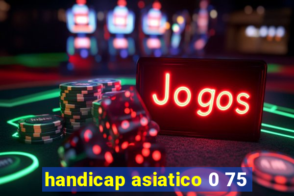 handicap asiatico 0 75