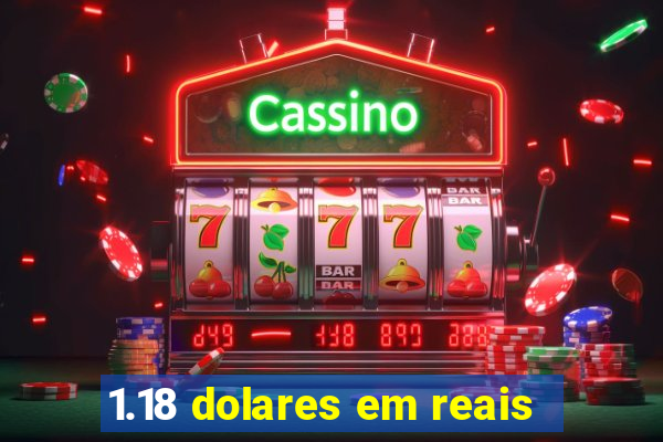 1.18 dolares em reais