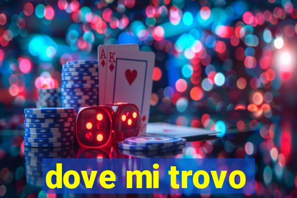 dove mi trovo