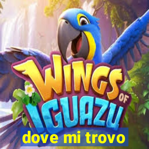 dove mi trovo