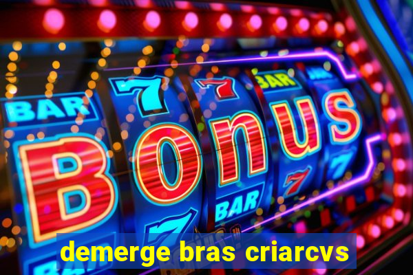 demerge bras criarcvs