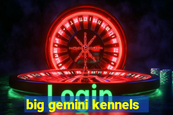 big gemini kennels