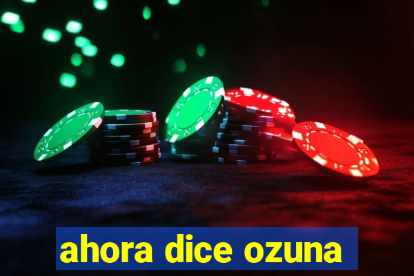 ahora dice ozuna