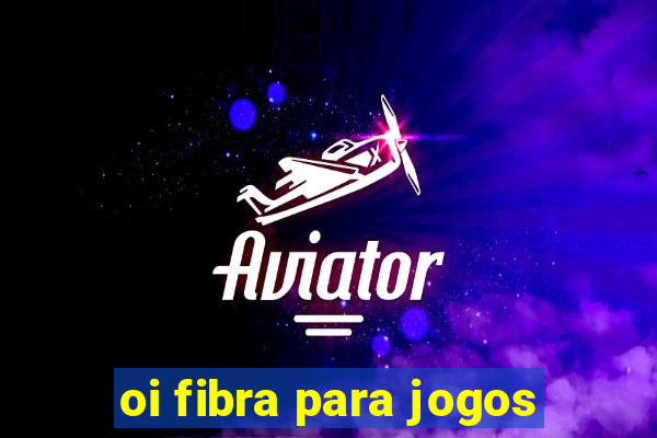 oi fibra para jogos