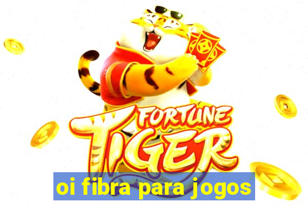 oi fibra para jogos