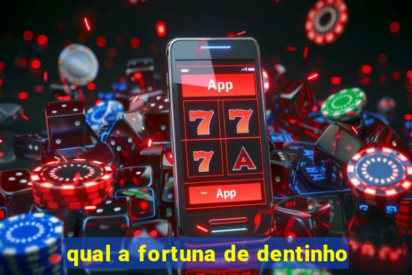 qual a fortuna de dentinho