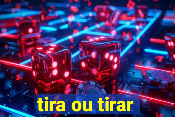 tira ou tirar