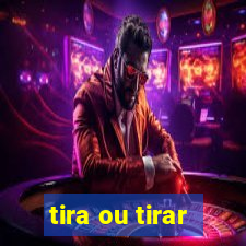 tira ou tirar