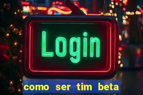 como ser tim beta sem convite