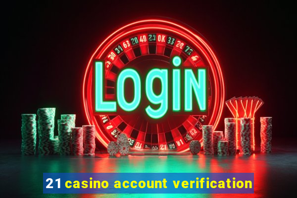 21 casino account verification