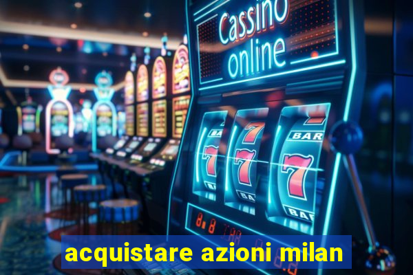 acquistare azioni milan