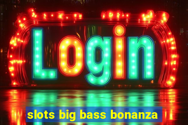 slots big bass bonanza