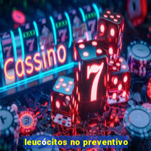 leucócitos no preventivo