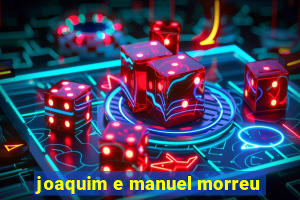 joaquim e manuel morreu