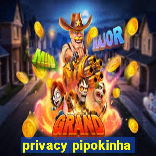 privacy pipokinha