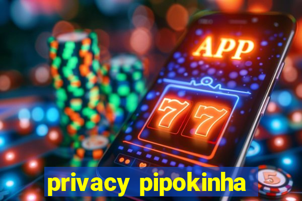 privacy pipokinha