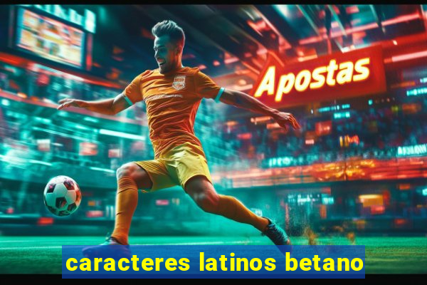 caracteres latinos betano