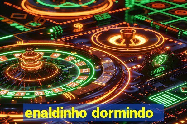 enaldinho dormindo