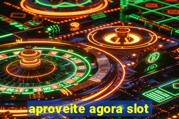 aproveite agora slot