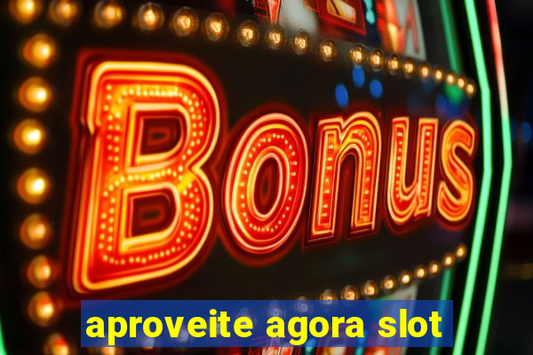 aproveite agora slot