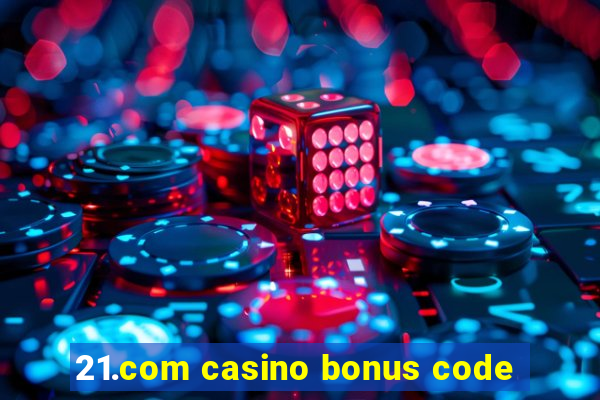 21.com casino bonus code