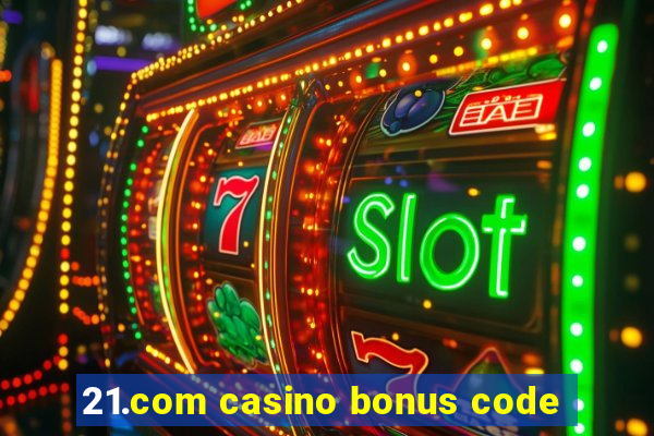 21.com casino bonus code