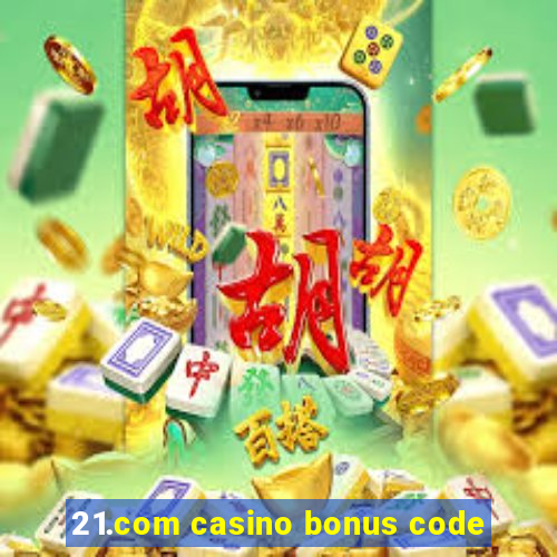 21.com casino bonus code