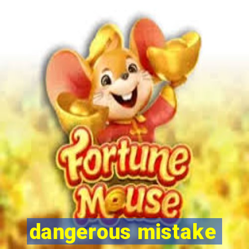 dangerous mistake