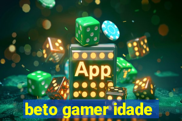 beto gamer idade