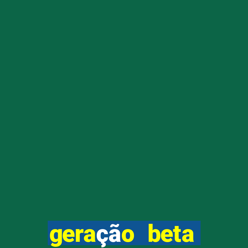 geração beta quando começa