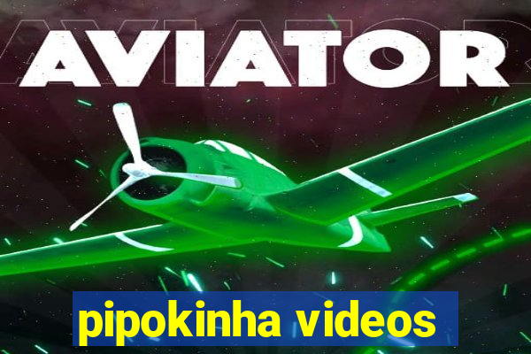 pipokinha videos