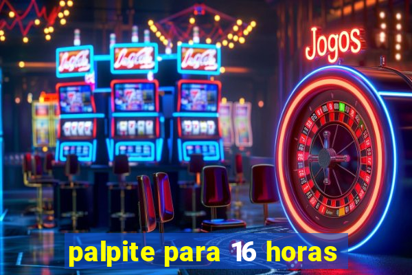 palpite para 16 horas