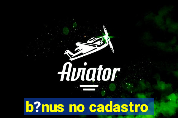 b?nus no cadastro